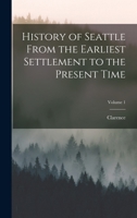 History of Seattle From the Earliest Settlement to the Present Time; Volume 1 1017859256 Book Cover