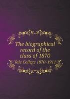 The biographical record of the class of 1870, Yale College, 1870-1911 1013355970 Book Cover