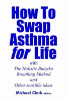How to Swap Asthma for Life with the Holistic Buteyko Breathing Method and Other Sensible Ideas 1425917151 Book Cover