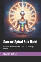Sacred Spiral Sun Reiki: Unveiling the Power of the Spiral Sun in Energy Healing B0GJ4BBWPC Book Cover