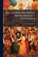 La Cuestión De Límites Entre México Y Guatemala 1144833620 Book Cover