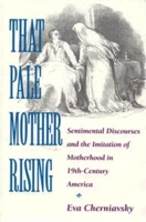 That Pale Mother Rising: Sentimental Discourses and the Imitation of Motherhood in 19Th-Century America 025320934X Book Cover