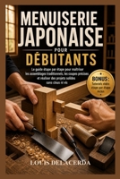 MENUISERIE JAPONAISE POUR DÉBUTANTS: Le guide pas à pas pour maîtriser les assemblages traditionnels en bois, créer des connexions solides et réaliser ... sans clous ni vis (French Edition) B0H11SB6T1 Book Cover