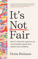 It’s Not Fair: why it’s time for a grown-up conversation about how adults treat children 1911617176 Book Cover