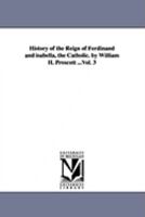 History of the Reign of Ferdinand and Isabella, the Catholic, Vol. 3 1016934688 Book Cover