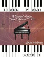 Learn Piano: A Complete Guide from Beginner to Pro Book 1 1981486267 Book Cover