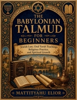 The Babylonian Talmud for beginners: Jewish Law, Oral Torah Teachings, Religious Practice, and Spiritual Growth B0H7Q14SSL Book Cover