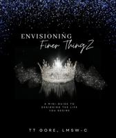 Envisioning Finer ThingZ: A Mini-Guide to Designing The Life You Desire 0984783229 Book Cover