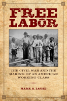 Free Labor: The Civil War and the Making of an American Working Class 0252080866 Book Cover