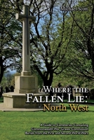 Where the Fallen Lie: North West: A Guide to Cemeteries Containing Commonwealth War Graves Commission Burials from the First and Second World Wars 1474543367 Book Cover