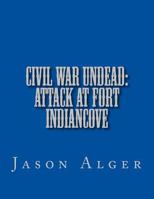 Civil War Undead: Attack at Fort Indiancove 1495260356 Book Cover
