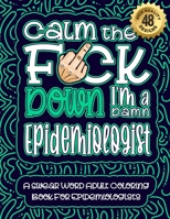 Calm The F*ck Down I'm an Epidemiologist: Swear Word Coloring Book For Adults: Humorous job Cusses, Snarky Comments, Motivating Quotes & Relatable Epidemiologist Reflections for Work Anger Management, B08R92C1G2 Book Cover