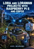 LORA AND LORAWAN PROJECTS WITH RASPBERRY PI 5 AND ESP32: Deploy a Chirpstack Gateway on Pi 5, Build ESP32 Sensor Nodes, and Monitor Environmental Data Properties and AXEL MCADAMS Remote B0HKDF359K Book Cover