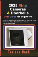 2025 Ring Cameras & Doorbells User Guide for Beginners: Step-by-Step Instructions to Set Up and Use Ring Cameras, Video Doorbells, and Smart Security Features (Gadgets simplified guides) B0G43Q61LQ Book Cover