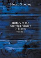 History of the Reformed Religion in France Volume I 1357284659 Book Cover
