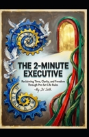 THE 2-MINUTE EXECUTIVE Reclaiming Time, Clarity, and Freedom Through Pre-Set Life Rules (Hard Life Problems Worth Solving) B0GZF4D67H Book Cover