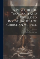 A Plea for the Thorough and Unbiassed Investigation of Christian Science 1022241575 Book Cover