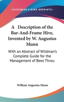 A Description of the Bar-And-Frame Hive, Invented by W. Augustus Munn: With an Abstract of Wildman's Complete Guide for the Management of Bees Throu 116184886X Book Cover