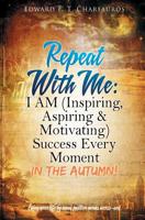 Repeat With Me: I AM (Inspiring, Aspiring & Motivating) Success Every Moment: In The Autumn! 0578494000 Book Cover