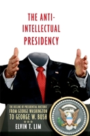The Anti-Intellectual Presidency: The Decline of Presidential Rhetoric from George Washington to George W. Bush 019989809X Book Cover