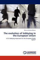 The evolution of lobbying in the European Union: Is EU lobbying important for the European Public Space? 3843385033 Book Cover