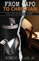 FROM CAPO TO CHRISTIAN: The Life of Bobby Luisi 1629672513 Book Cover