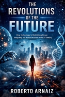 The Revolutions of the Future: How Technology Is Redefining Power, Inequality, and Human Decisions in the 21st Century B0GXZXRGLG Book Cover
