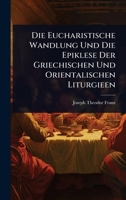 Die Eucharistische Wandlung Und Die Epiklese Der Griechischen Und Orientalischen Liturgieen 1024518361 Book Cover