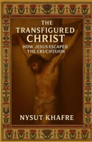 The Transfigured Christ: How Jesus Escaped the Crucifixion B0FP5FZRVK Book Cover