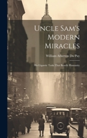 Uncle Sam's Modern Miracles: His Gigantic Tasks That Benefit Humanity 102208819X Book Cover