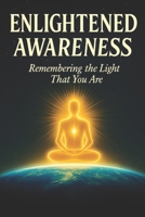Enlightened Awareness: Remembering the Light That You Are B0FV3HH8LV Book Cover