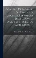 Conseils De Morale, Ou Essais Sur L'homme, Les Moeurs [&c.]. (OEuvres Diverses Et Inéd. De Mme Guizot). 1019070102 Book Cover
