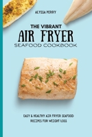 The Vibrant Air Fryer Seafood Cookbook: Easy & Healthy Air Fryer Seafood Recipes For Weight Loss 1803174390 Book Cover