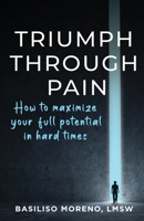 Triumph Through Pain:: How to Maximize Your Full Potential During Hard Times B0B6H1D3ZT Book Cover