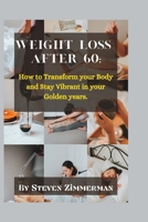 Weight Loss After 60: How to Transform your Body and Stay Vibrant in your Golden years. B0BW2C726S Book Cover