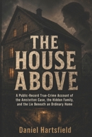 THE HOUSE ABOVE: A Public-Record True-Crime Account of the Amstetten Case, the Hidden Family, and the Lie Beneath an Ordinary Home B0H4HW6J4D Book Cover