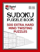 Twisted Mind Sudoku Puzzle Book, 500 Extra Hard Mind Twisting Puzzles: With Only One Level of Difficulty So No Wasted Puzzles 1542577152 Book Cover