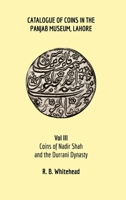 Catalogue of Coins in the Panjab Museum, Lahore, Vol III: Coins of Nadir Shah and the Durrani Dynasty 1714299554 Book Cover