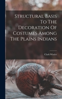 Structural Basis To The Decoration Of Costumes Among The Plains Indians 1017796351 Book Cover