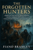 The Forgotten Hunters: Tribes of the Baltic Who Turned Viking Terror Into Defeat and Challenged Europe’s Holy Warriors B0GJSWS131 Book Cover