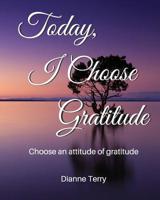 Today, I Choose Gratitude: Choose An Attitude of Gratitude 0960041745 Book Cover