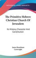 The Primitive Hebrew Christian Church Of Jerusalem: Its History, Character, And Constitution 124685628X Book Cover