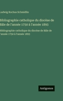 Bibliographie catholique du diocèse de Bâle de l'année 1750 à l'année 1893: Bibliographie catholique du diocèse de Bâle de l'année 1750 à l'année 1893 (French Edition) 3563751927 Book Cover