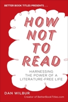 How Not to Read: Harnessing the Power of a Literature-Free Life 0399537619 Book Cover