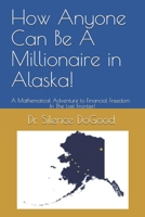 How Anyone Can Be A Millionaire in Alaska!: A Mathematical Adventure to Financial Freedom In The Last Frontier! B09488FDZS Book Cover