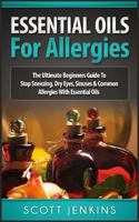 Essential Oils for Allergies: The Ultimate Beginners Guide to Stop Sneezing, Dry Eyes, Sinuses & Common Allergies 1518618766 Book Cover