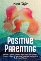 POSITIVE PARENTING: 4 in 1: Become A Positive Parent To Raise Happy And Confident Children, A Guide To Learn How To Manage Your Emotions To Be Heard Without Yelling. B096TN7TW4 Book Cover