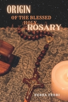 ORIGIN OF THE BLESSED HOLY ROSARY. B0BBPF3XSJ Book Cover