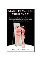Make it work, your way: Understanding Your Patterns, Overcoming Past Wounds, and Crafting a New You B0CS86228K Book Cover