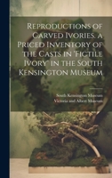 Reproductions of Carved Ivories. a Priced Inventory of the Casts in 'Fictile Ivory' in the South Kensington Museum 1143688406 Book Cover